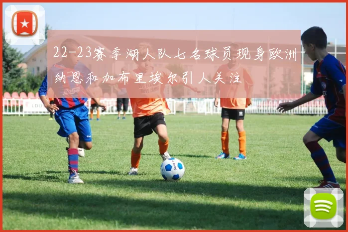 22-23赛季湖人队七名球员现身欧洲纳恩和加布里埃尔引人关注