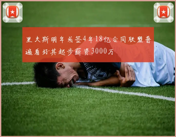 里夫斯明年或签4年18亿合同联盟普遍看好其起步薪资3000万
