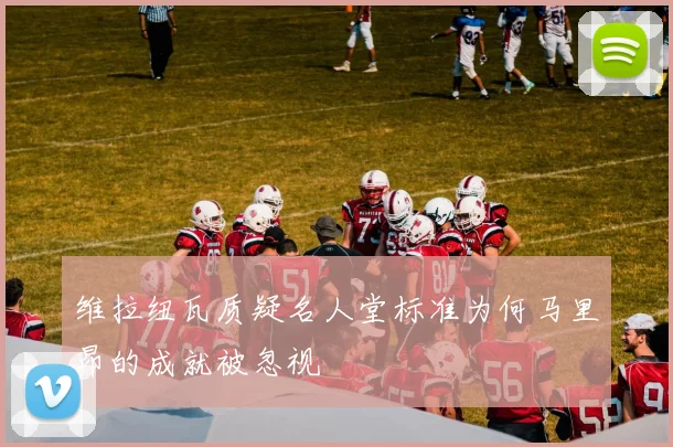 维拉纽瓦质疑名人堂标准为何马里昂的成就被忽视