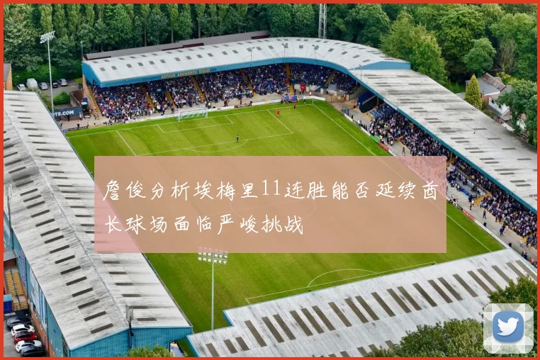 詹俊分析埃梅里11连胜能否延续酋长球场面临严峻挑战