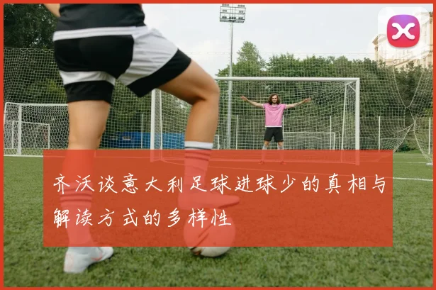 齐沃谈意大利足球进球少的真相与解读方式的多样性