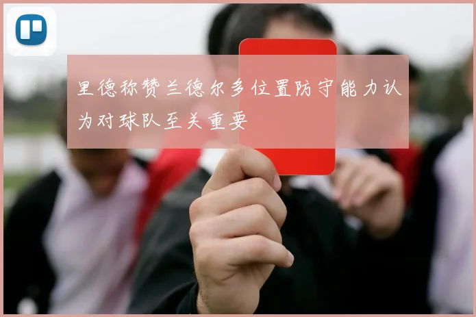 里德称赞兰德尔多位置防守能力认为对球队至关重要