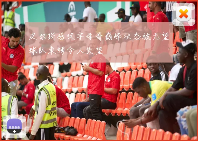 皮尔斯感叹字母哥巅峰状态被无望球队束缚令人失望
