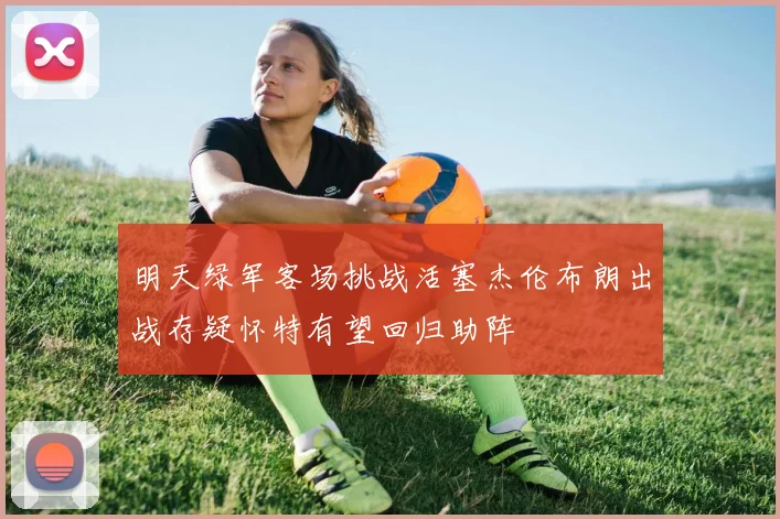 明天绿军客场挑战活塞杰伦布朗出战存疑怀特有望回归助阵