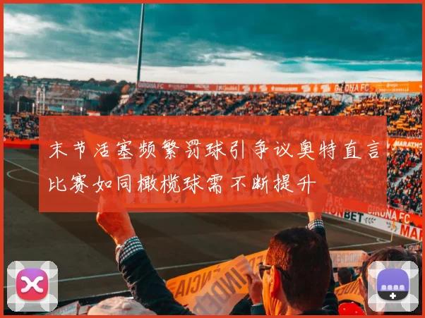 末节活塞频繁罚球引争议奥特直言比赛如同橄榄球需不断提升