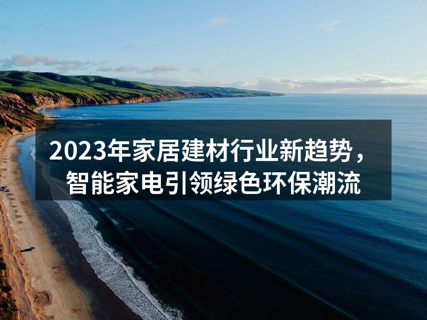 2023年家居建材行业新趋势，智能家电引领绿色环保潮流