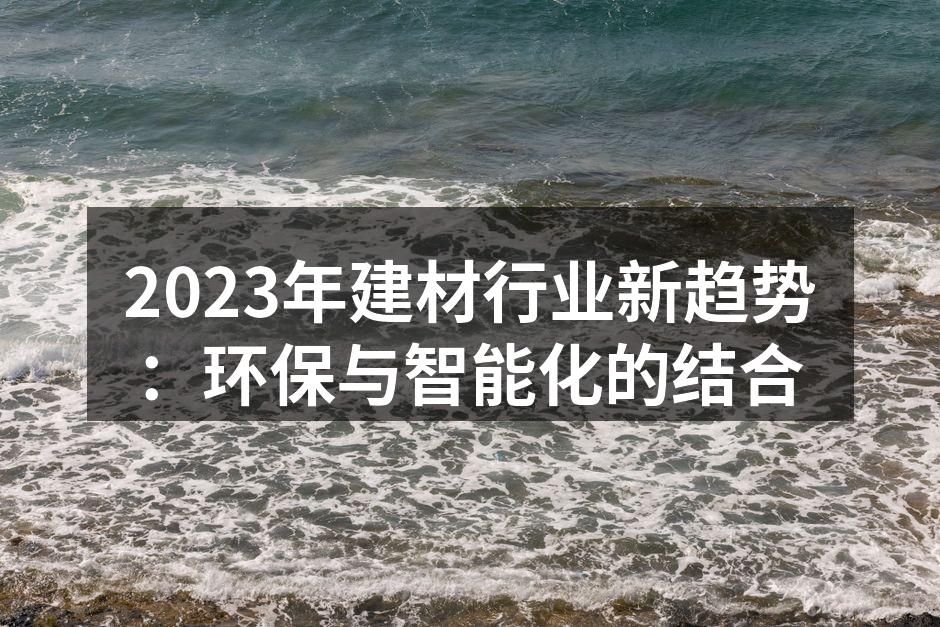 2023年建材行业新趋势：环保与智能化的结合