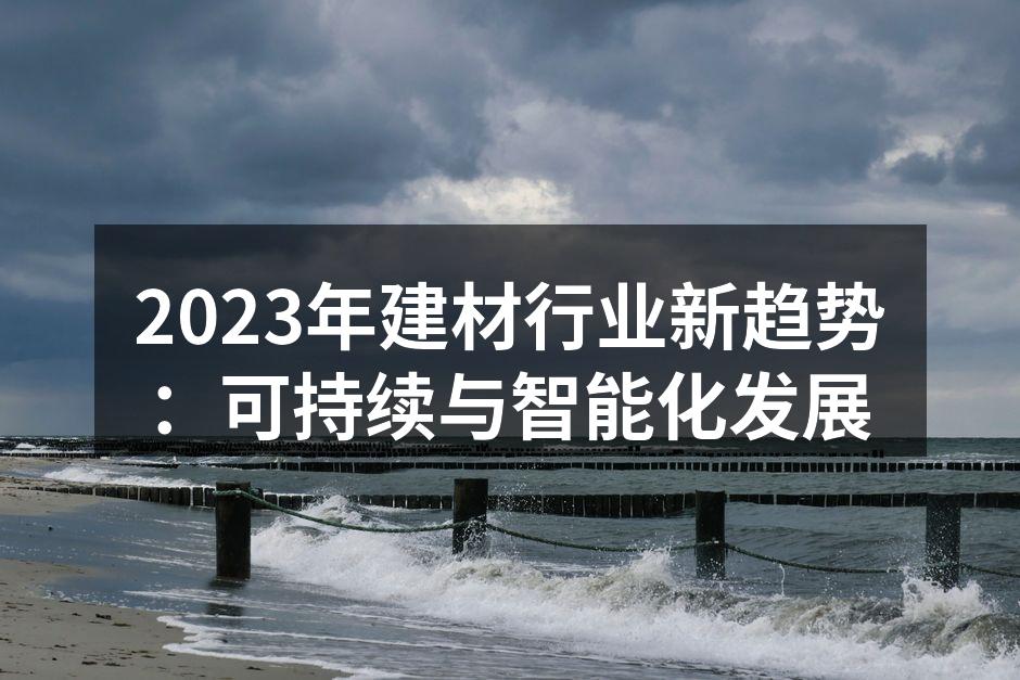 2023年建材行业新趋势：可持续与智能化发展